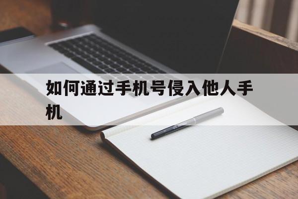 如何通过手机号侵入他人手机（如何侵入别人的手机）