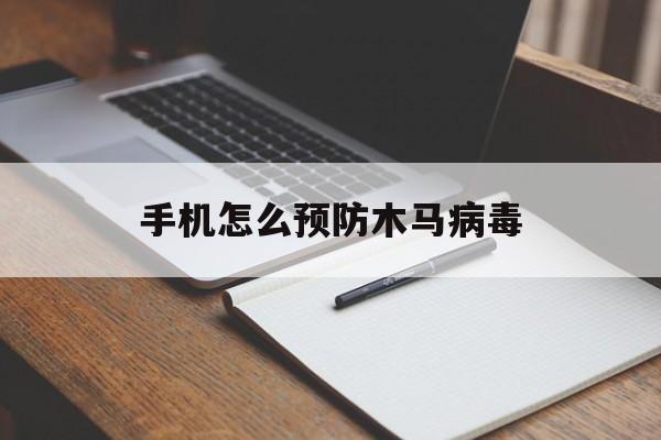 手机怎么预防木马病毒（手机如何杀毒木马病毒）