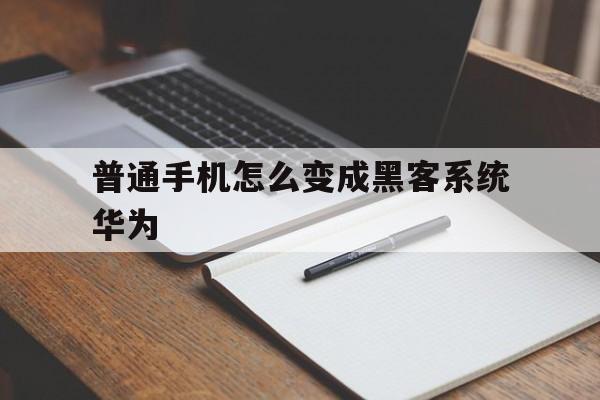 普通手机怎么变成黑客系统华为（普通手机如何变成黑客手机）