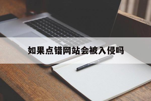 如果点错网站会被入侵吗（点进恶意网址会不会泄露信息）