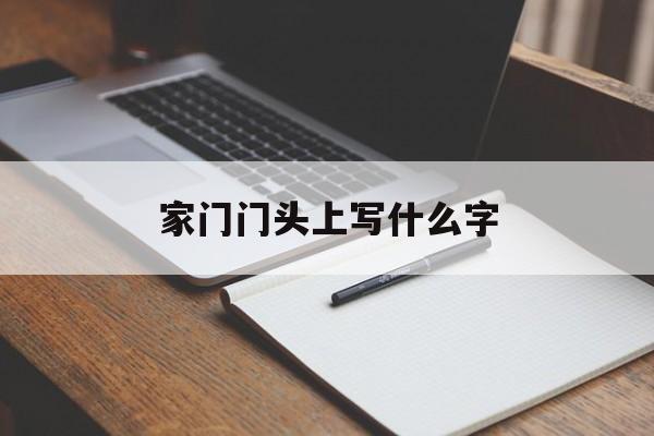 家门门头上写什么字（门头的门怎么写）