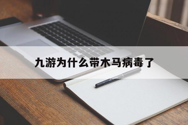 九游为什么带木马病毒了（九游是病毒软件吗）