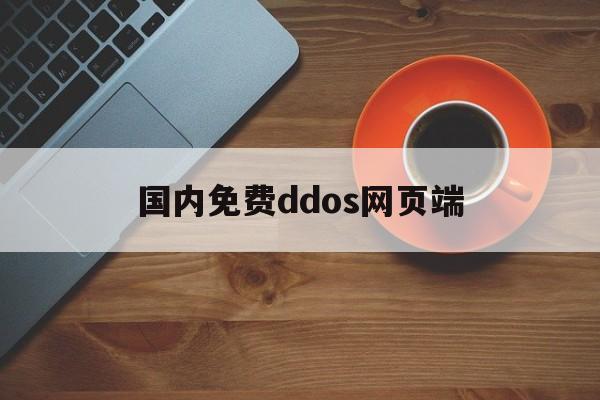 国内免费ddos网页端（国内防ddos的服务器）