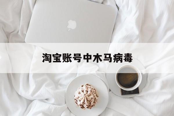 淘宝账号中木马病毒（淘宝提示疑似病毒木马提醒）