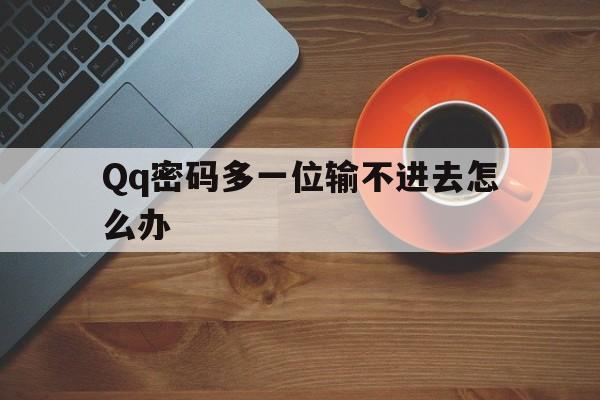 Qq密码多一位输不进去怎么办（多次输入密码不正确没关系吧）