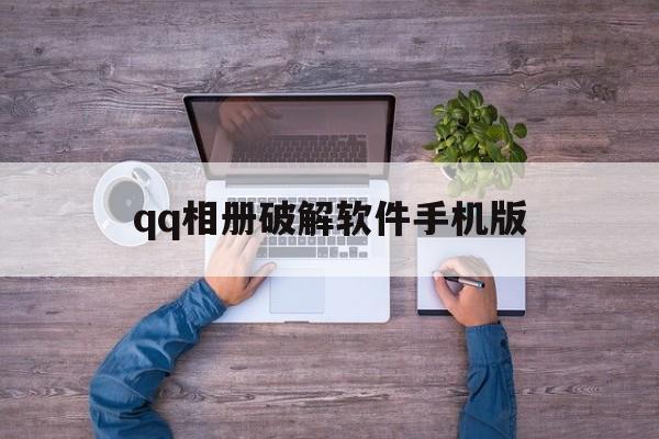 qq相册破解软件手机版（相册破解器手机版）