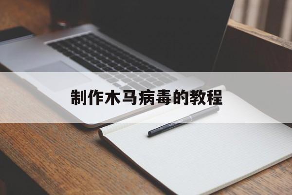 制作木马病毒的教程（木马病毒怎么制作）