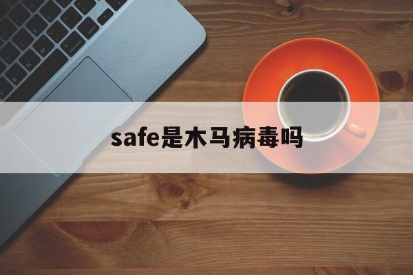 safe是木马病毒吗（木马病是什么病毒）