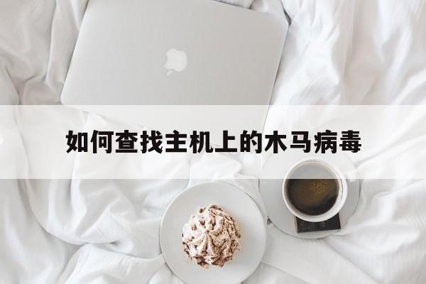 如何查找主机上的木马病毒（检查木马病毒）