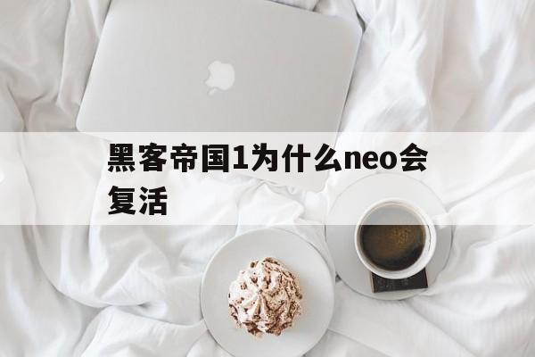 黑客帝国1为什么neo会复活（黑客帝国1中尼奥为什么复活了）