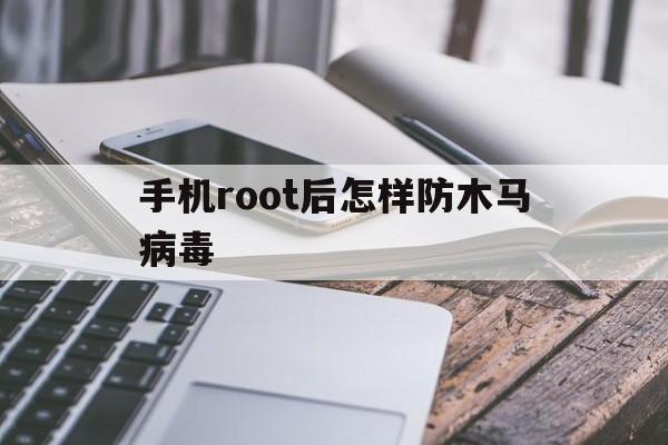 手机root后怎样防木马病毒（手机如何杀毒木马病毒）