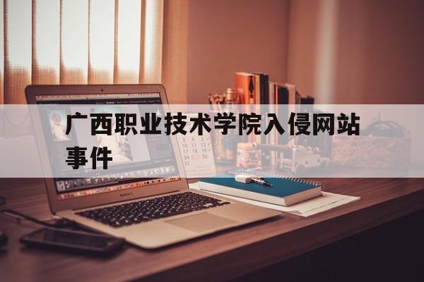 广西职业技术学院入侵网站事件（广西职业技术学院疫情）