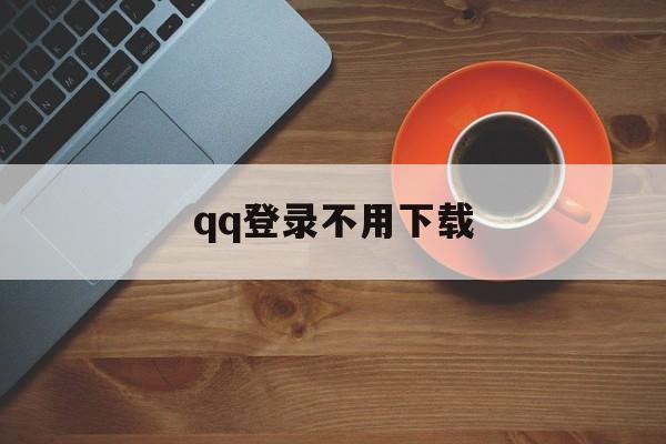 qq登录不用下载（不用下载登录）