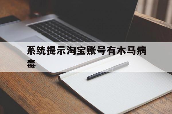 系统提示淘宝账号有木马病毒（淘宝病毒木马提醒）