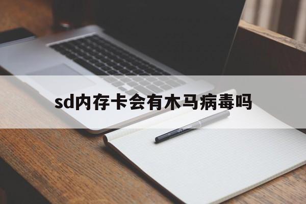 sd内存卡会有木马病毒吗（sd卡中病毒会有什么表现）