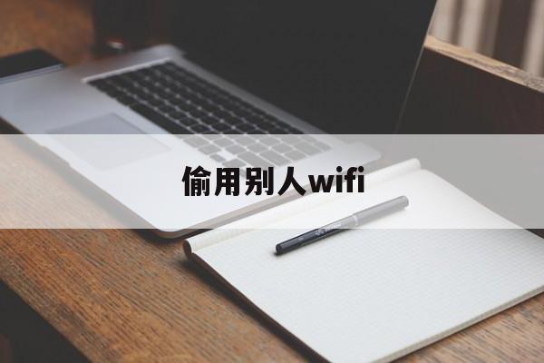 偷用别人wifi（偷用别人wifi算犯法吗）