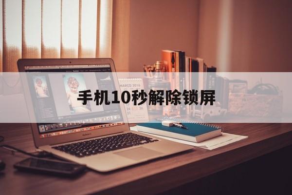 手机10秒解除锁屏（手机10秒解除锁屏vivo）