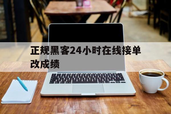 正规黑客24小时在线接单改成绩（24小时在线黑客联系接单）