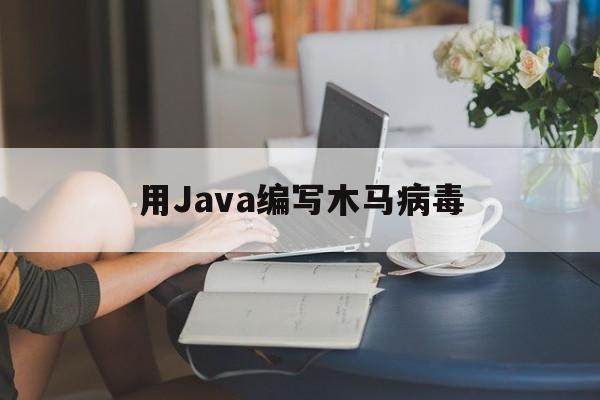 用Java编写木马病毒（java木马程序）