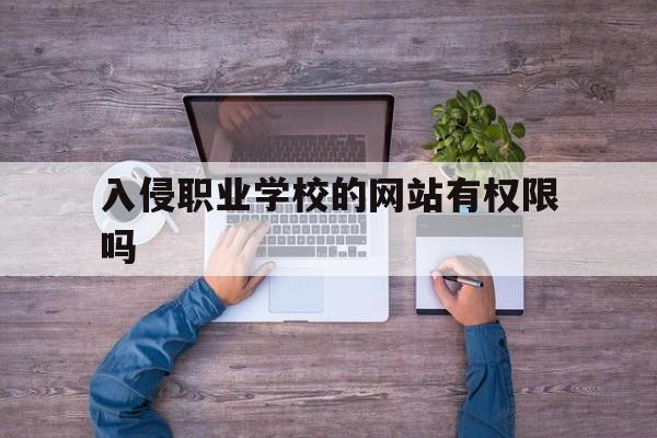 入侵职业学校的网站有权限吗（怎么入侵学校网站）