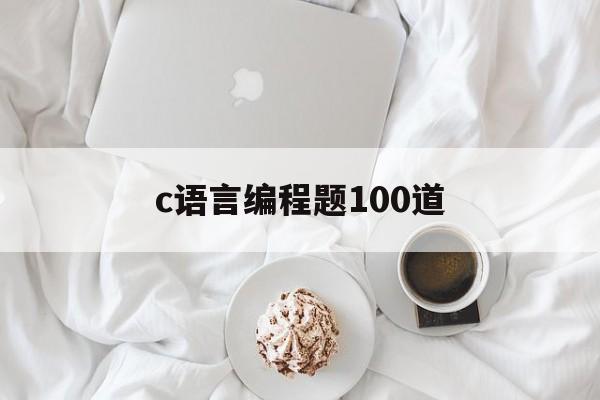 c语言编程题100道（c语言编程实例100题）