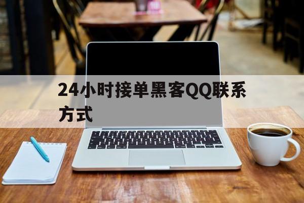 24小时接单黑客QQ联系方式（24小时在线接单黑客）