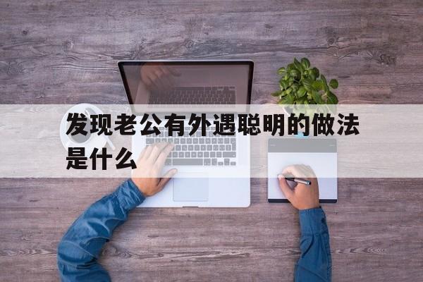 发现老公有外遇聪明的做法是什么（发现老公有外遇该怎么办）