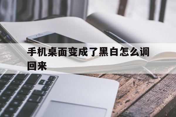 手机桌面变成了黑白怎么调回来（手机桌面变成黑白的）