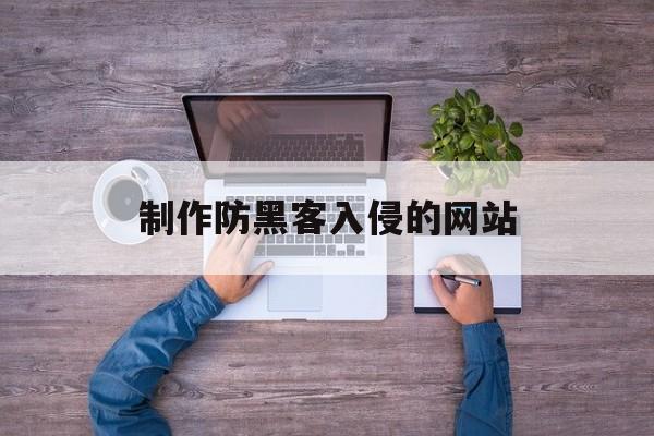 制作防黑客入侵的网站（黑客入侵网站的方式）