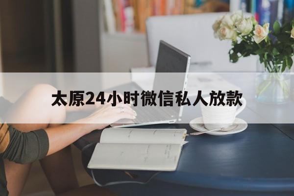 太原24小时微信私人放款（纯私人微信放款联系方式）