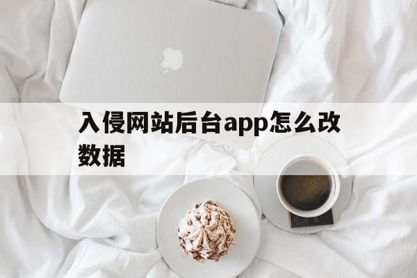 入侵网站后台app怎么改数据（手机入侵app修改数据）