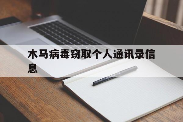 木马病毒窃取个人通讯录信息（木马病毒窃取通讯录）