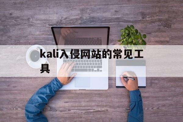 kali入侵网站的常见工具（kali黑客工具）