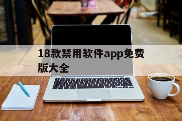 18款禁用软件app免费版大全（18款禁用软件app免费下）