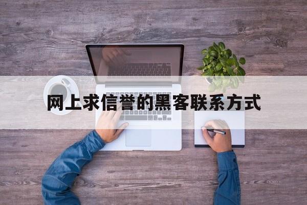 网上求信誉的黑客联系方式（网上怎么找黑客联系方式）