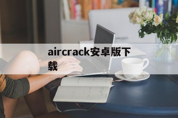 aircrack安卓版下载（aircrackng下载）