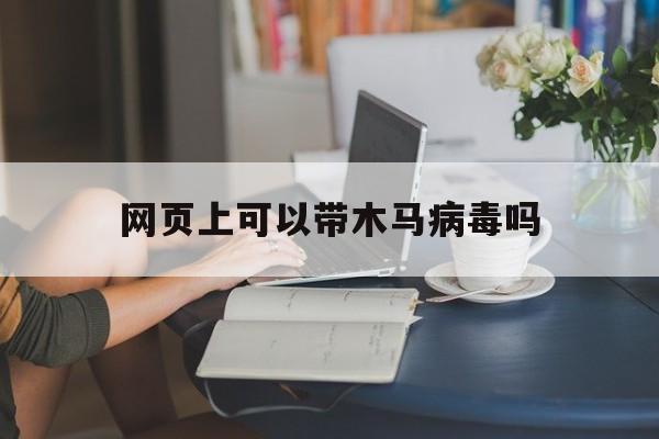 网页上可以带木马病毒吗（怎么可能携带病毒或木马）