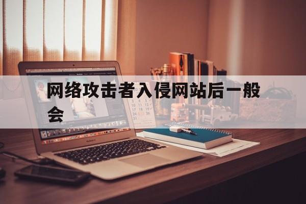 网络攻击者入侵网站后一般会（网络入侵是网络攻击吗）