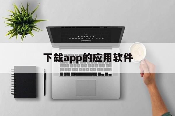 下载app的应用软件（下软件的app）