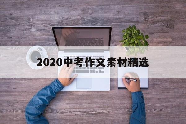 2020中考作文素材精选（中考最新作文素材2020）