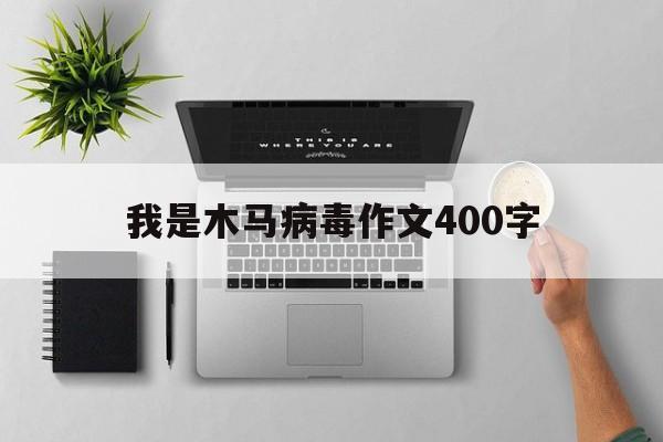 我是木马病毒作文400字（病毒作文300字）