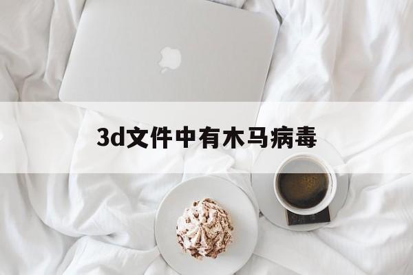 3d文件中有木马病毒（3dm下载东西中病毒了）