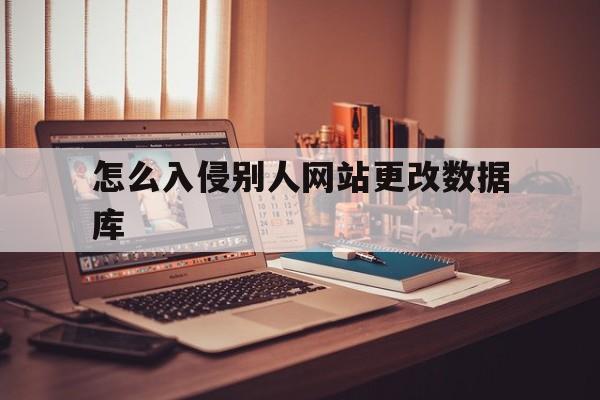 怎么入侵别人网站更改数据库（如何进入别人网页数据库）