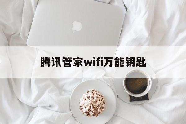 腾讯管家wifi万能钥匙（腾讯WiFi万能钥匙管家）