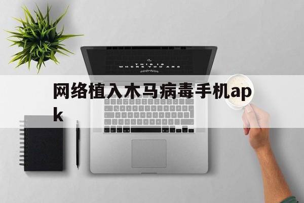 网络植入木马病毒手机apk（手机被植入木马病毒怎么办）