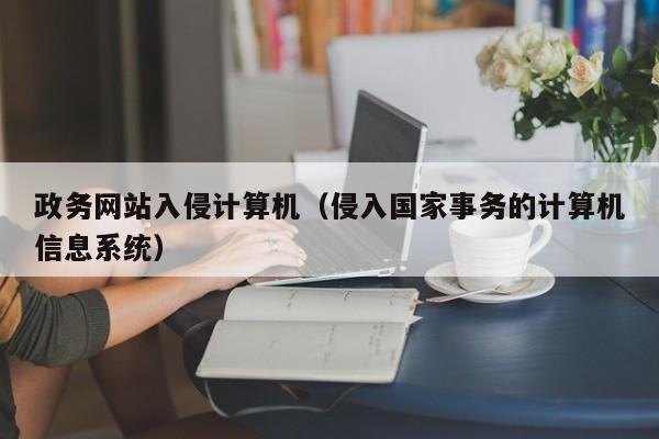 政务网站入侵计算机（侵入国家事务的计算机信息系统）