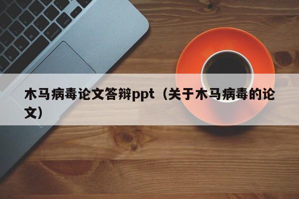 木马病毒论文答辩ppt（关于木马病毒的论文）