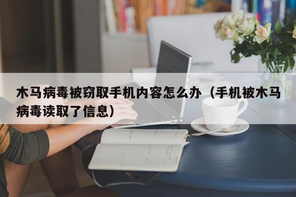 木马病毒被窃取手机内容怎么办（手机被木马病毒读取了信息）