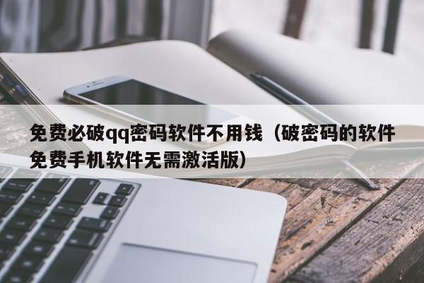 免费必破qq密码软件不用钱（破密码的软件免费手机软件无需激活版）