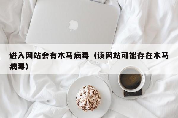 进入网站会有木马病毒（该网站可能存在木马病毒）